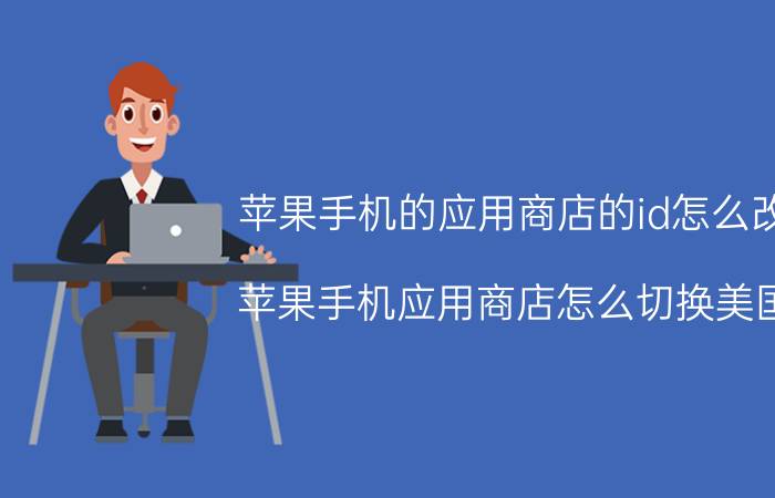 苹果手机的应用商店的id怎么改 苹果手机应用商店怎么切换美国？